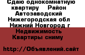 Сдаю однокомнатную квартиру  › Район ­ Автозаводский - Нижегородская обл., Нижний Новгород г. Недвижимость » Квартиры сниму   
